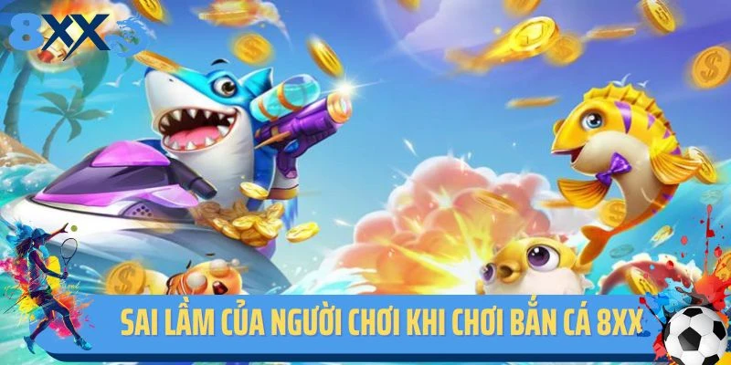 Những sai lầm của người chơi khi chơi bắn cá 8xx