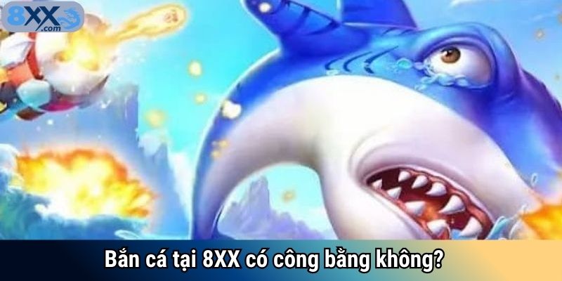 Bắn cá tại 8XX có công bằng không?